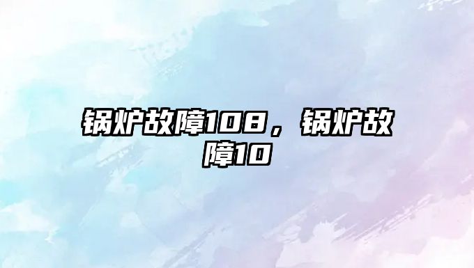 鍋爐故障108，鍋爐故障10