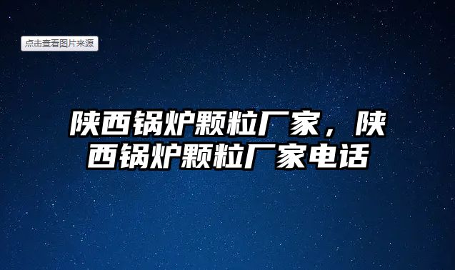 陜西鍋爐顆粒廠家，陜西鍋爐顆粒廠家電話