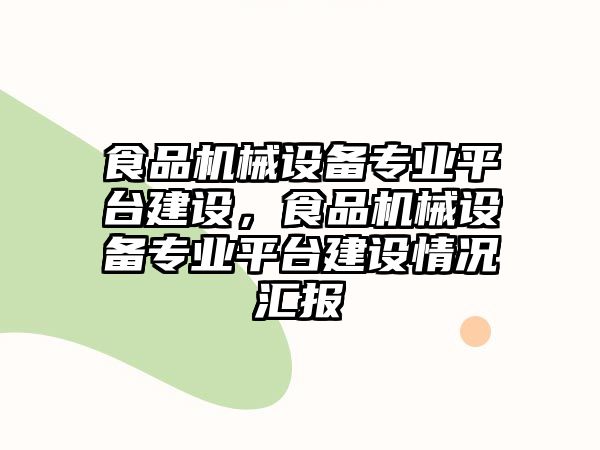 食品機械設(shè)備專業(yè)平臺建設(shè)，食品機械設(shè)備專業(yè)平臺建設(shè)情況匯報