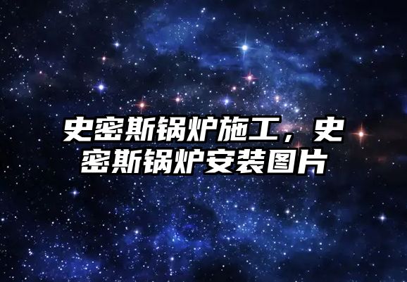 史密斯鍋爐施工，史密斯鍋爐安裝圖片