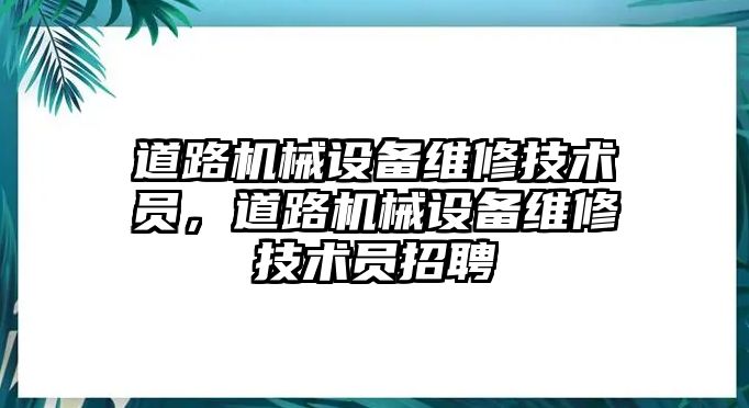 道路機械設備維修技術員，道路機械設備維修技術員招聘