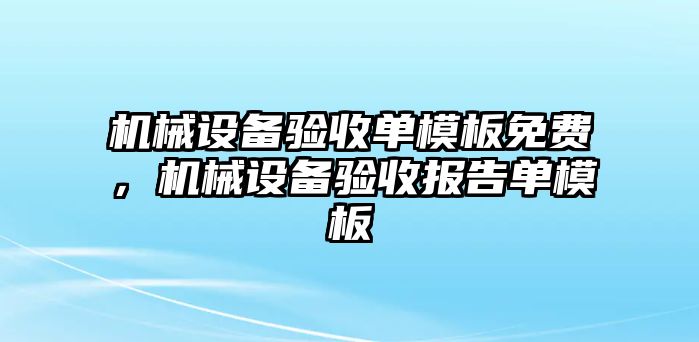 機(jī)械設(shè)備驗(yàn)收單模板免費(fèi)，機(jī)械設(shè)備驗(yàn)收?qǐng)?bào)告單模板