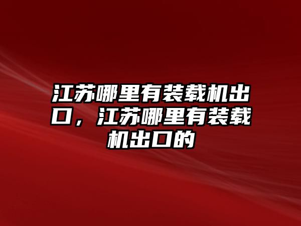 江蘇哪里有裝載機(jī)出口，江蘇哪里有裝載機(jī)出口的