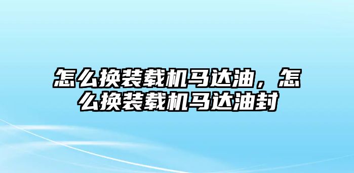 怎么換裝載機(jī)馬達(dá)油，怎么換裝載機(jī)馬達(dá)油封