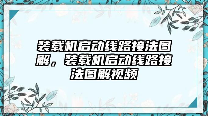 裝載機啟動線路接法圖解，裝載機啟動線路接法圖解視頻