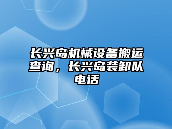 長興島機械設(shè)備搬運查詢，長興島裝卸隊電話