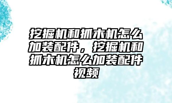 挖掘機(jī)和抓木機(jī)怎么加裝配件，挖掘機(jī)和抓木機(jī)怎么加裝配件視頻