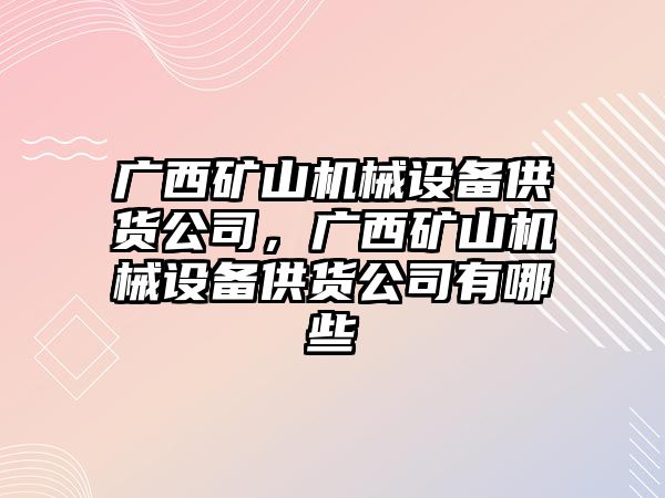 廣西礦山機械設(shè)備供貨公司，廣西礦山機械設(shè)備供貨公司有哪些