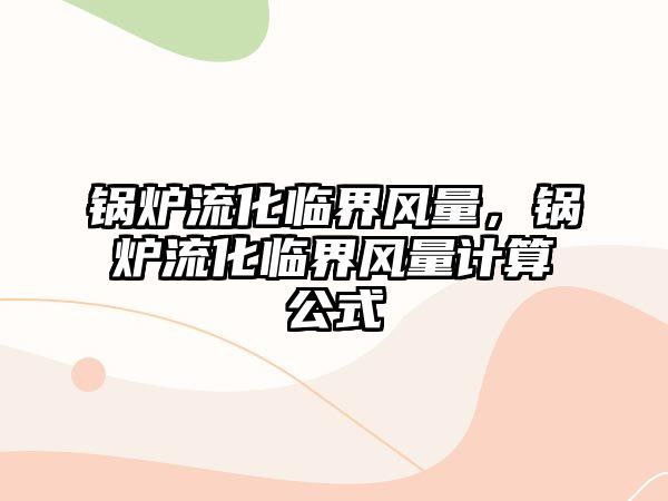 鍋爐流化臨界風(fēng)量，鍋爐流化臨界風(fēng)量計(jì)算公式