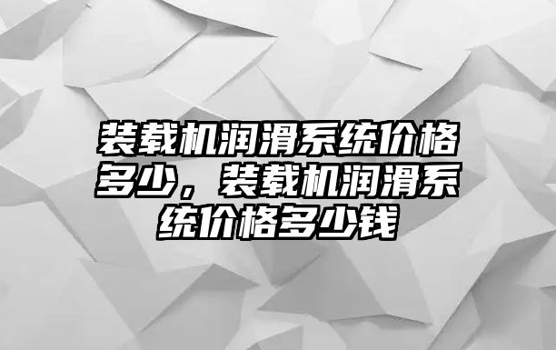 裝載機潤滑系統(tǒng)價格多少，裝載機潤滑系統(tǒng)價格多少錢