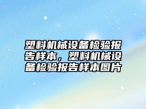 塑料機械設(shè)備檢驗報告樣本，塑料機械設(shè)備檢驗報告樣本圖片