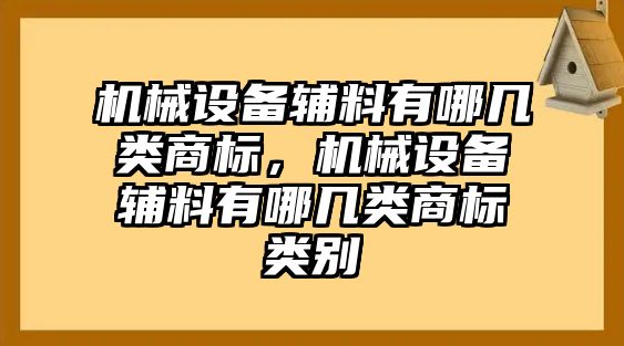 機械設備輔料有哪幾類商標，機械設備輔料有哪幾類商標類別