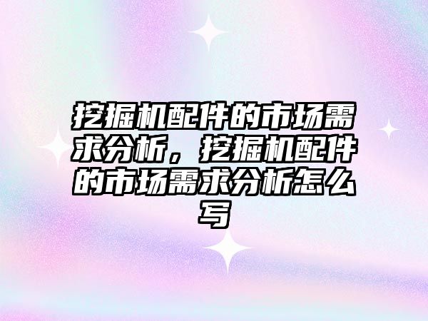 挖掘機配件的市場需求分析，挖掘機配件的市場需求分析怎么寫