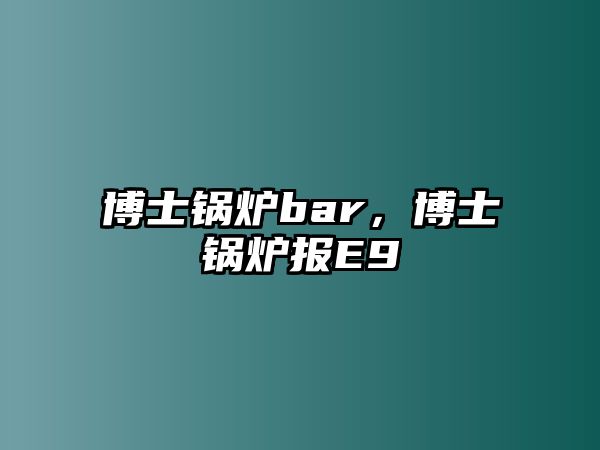 博士鍋爐bar，博士鍋爐報E9