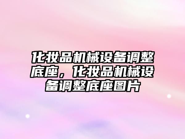 化妝品機械設(shè)備調(diào)整底座，化妝品機械設(shè)備調(diào)整底座圖片