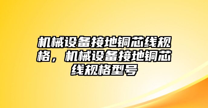 機(jī)械設(shè)備接地銅芯線(xiàn)規(guī)格，機(jī)械設(shè)備接地銅芯線(xiàn)規(guī)格型號(hào)