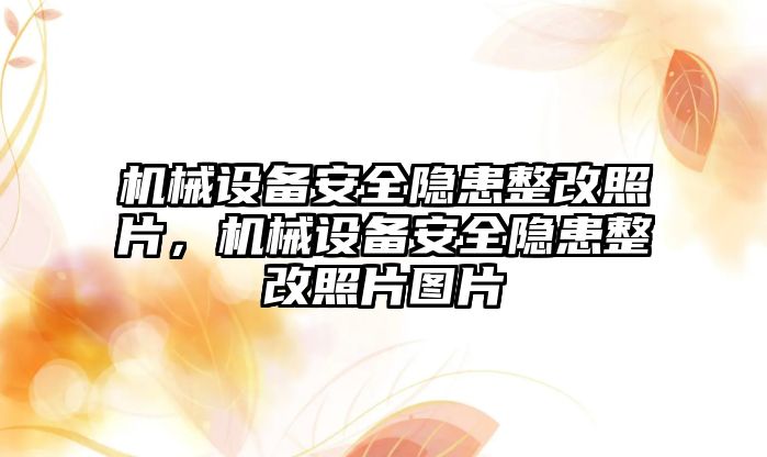 機械設(shè)備安全隱患整改照片，機械設(shè)備安全隱患整改照片圖片