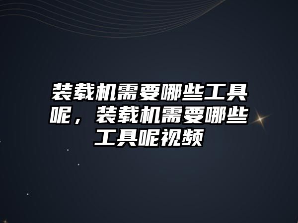 裝載機需要哪些工具呢，裝載機需要哪些工具呢視頻