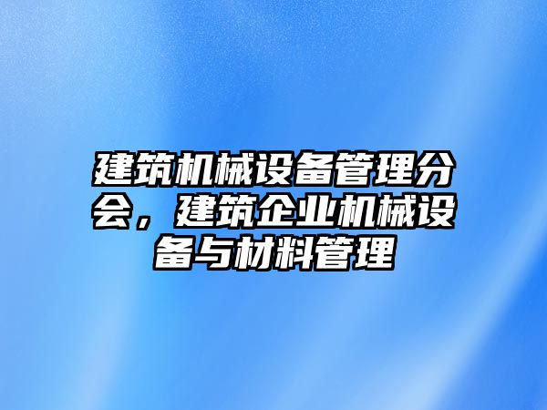 建筑機械設(shè)備管理分會，建筑企業(yè)機械設(shè)備與材料管理