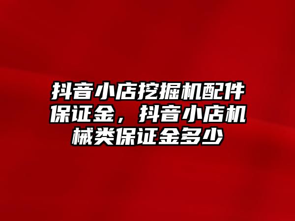 抖音小店挖掘機配件保證金，抖音小店機械類保證金多少