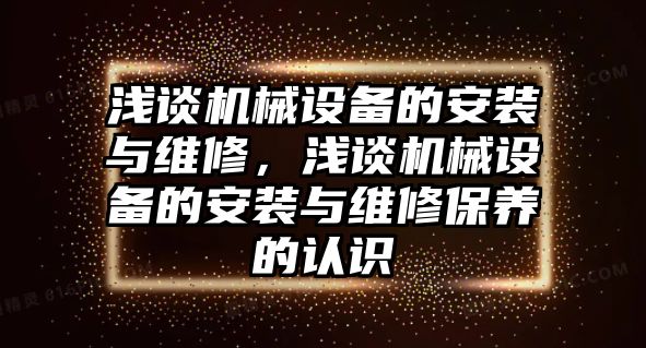 淺談機械設(shè)備的安裝與維修，淺談機械設(shè)備的安裝與維修保養(yǎng)的認識