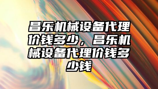 昌樂機械設(shè)備代理價錢多少，昌樂機械設(shè)備代理價錢多少錢