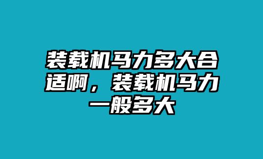 裝載機馬力多大合適啊，裝載機馬力一般多大