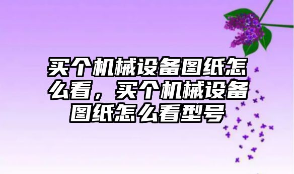 買個(gè)機(jī)械設(shè)備圖紙?jiān)趺纯矗I個(gè)機(jī)械設(shè)備圖紙?jiān)趺纯葱吞?hào)