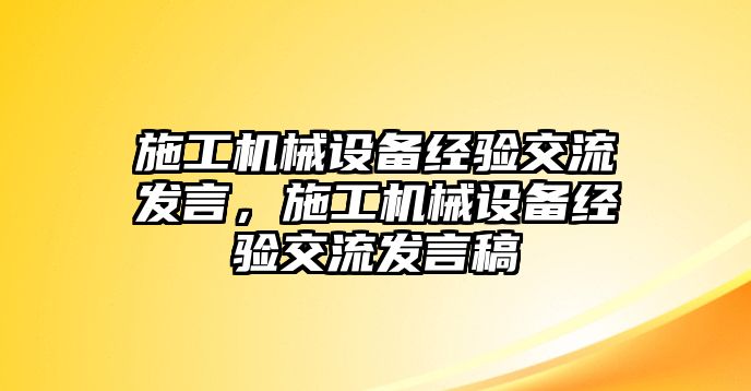 施工機(jī)械設(shè)備經(jīng)驗交流發(fā)言，施工機(jī)械設(shè)備經(jīng)驗交流發(fā)言稿