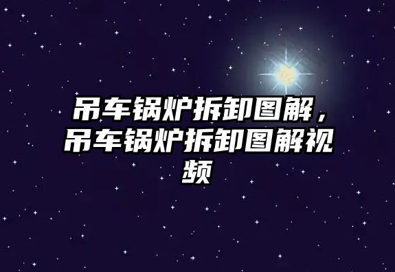 吊車鍋爐拆卸圖解，吊車鍋爐拆卸圖解視頻