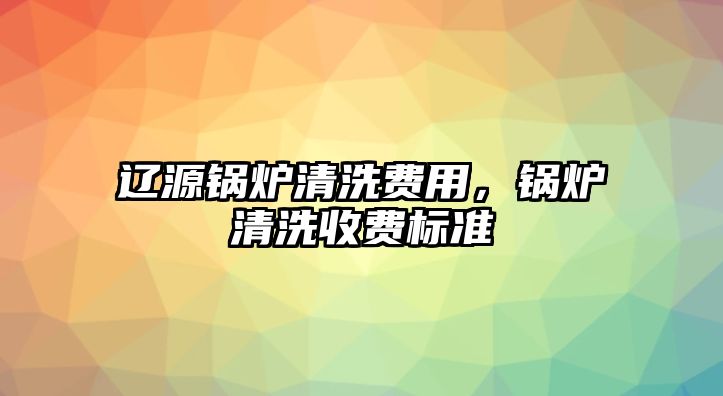 遼源鍋爐清洗費(fèi)用，鍋爐清洗收費(fèi)標(biāo)準(zhǔn)