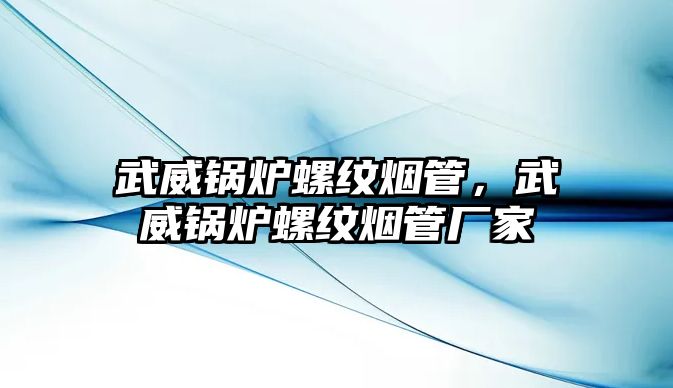 武威鍋爐螺紋煙管，武威鍋爐螺紋煙管廠家