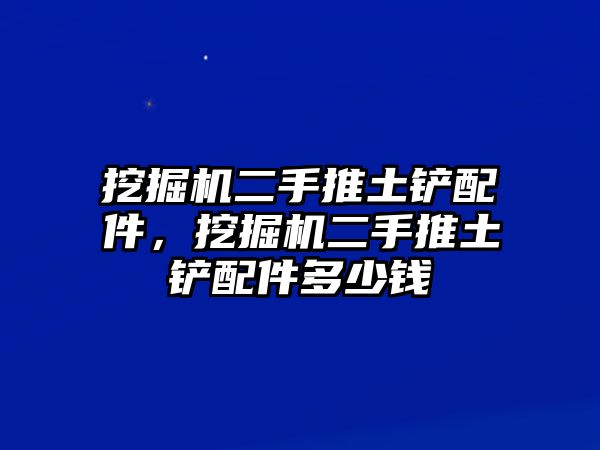 挖掘機(jī)二手推土鏟配件，挖掘機(jī)二手推土鏟配件多少錢