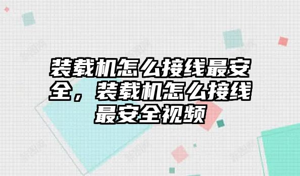 裝載機(jī)怎么接線最安全，裝載機(jī)怎么接線最安全視頻