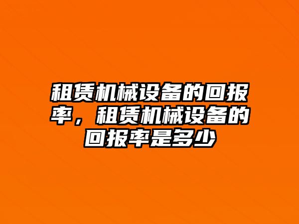 租賃機械設(shè)備的回報率，租賃機械設(shè)備的回報率是多少