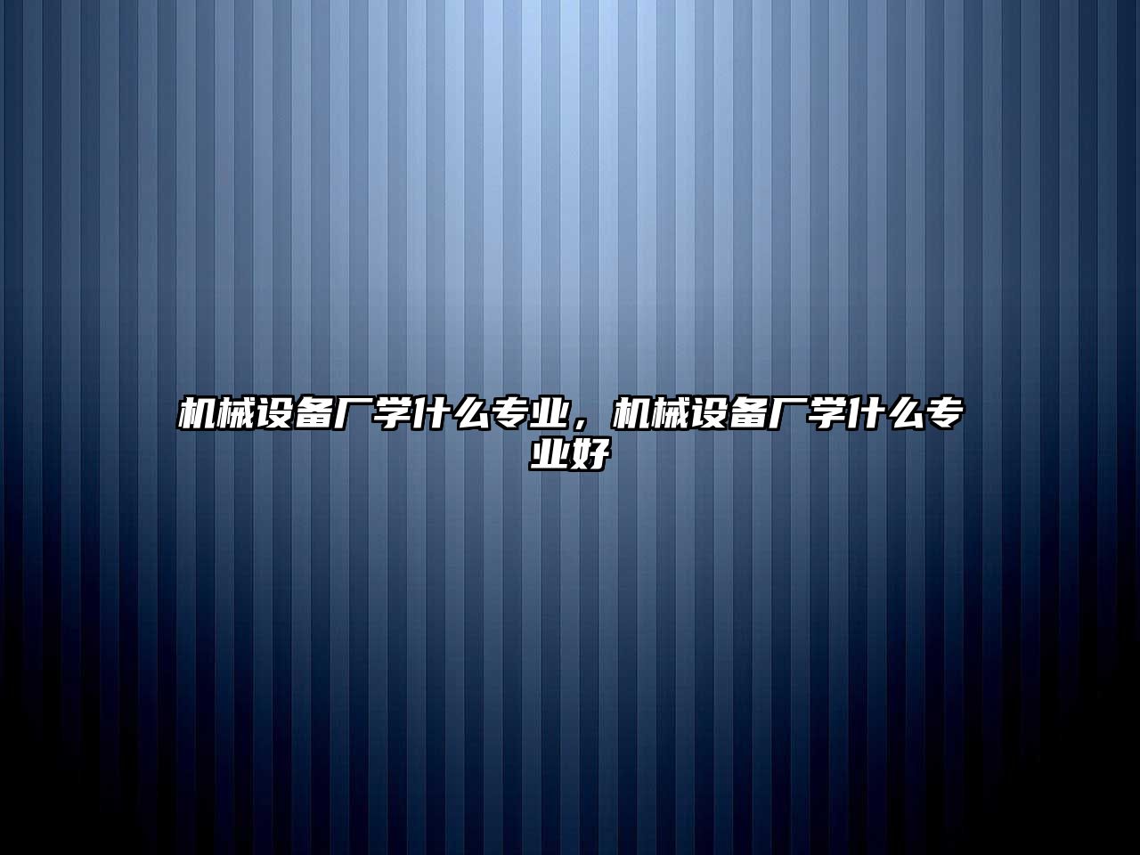 機(jī)械設(shè)備廠學(xué)什么專業(yè)，機(jī)械設(shè)備廠學(xué)什么專業(yè)好