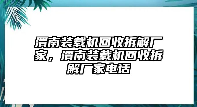 渭南裝載機(jī)回收拆解廠家，渭南裝載機(jī)回收拆解廠家電話