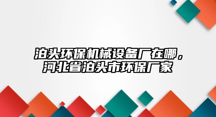 泊頭環(huán)保機(jī)械設(shè)備廠在哪，河北省泊頭市環(huán)保廠家