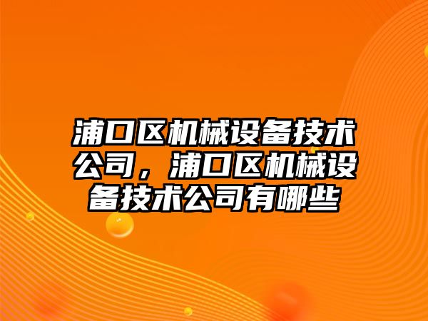 浦口區(qū)機械設備技術公司，浦口區(qū)機械設備技術公司有哪些