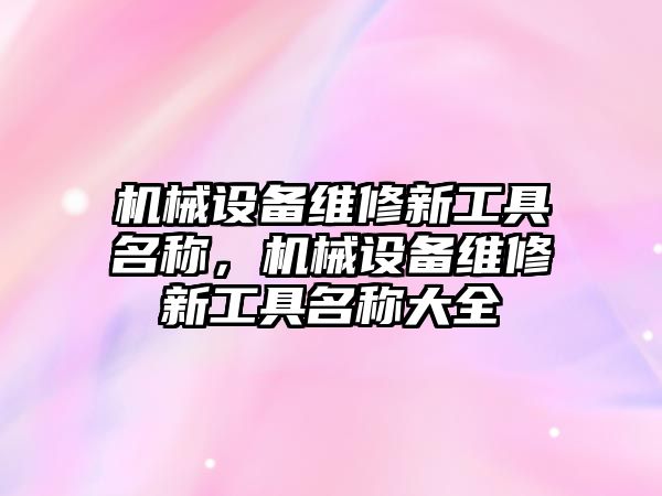 機械設(shè)備維修新工具名稱，機械設(shè)備維修新工具名稱大全