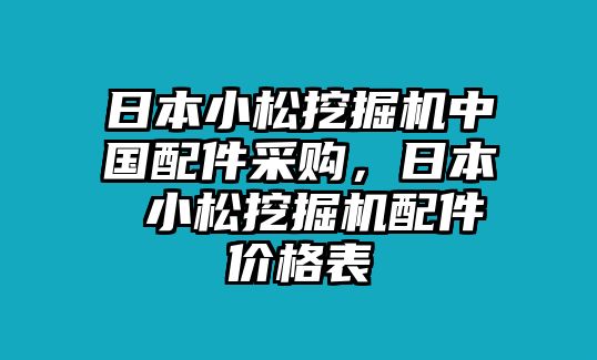 日本小松挖掘機中國配件采購，日本 小松挖掘機配件價格表