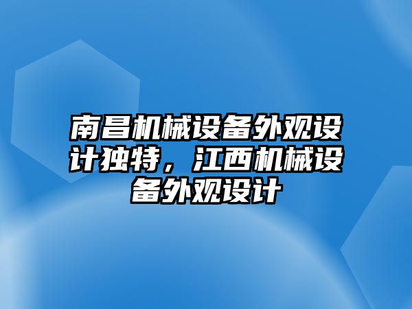 南昌機(jī)械設(shè)備外觀設(shè)計(jì)獨(dú)特，江西機(jī)械設(shè)備外觀設(shè)計(jì)