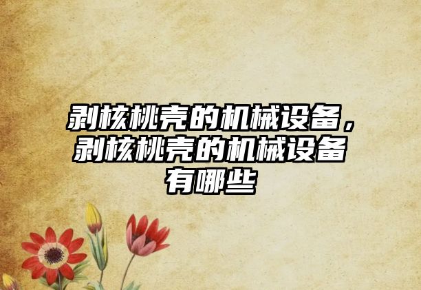 剝核桃殼的機械設備，剝核桃殼的機械設備有哪些