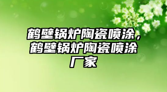 鶴壁鍋爐陶瓷噴涂，鶴壁鍋爐陶瓷噴涂廠家