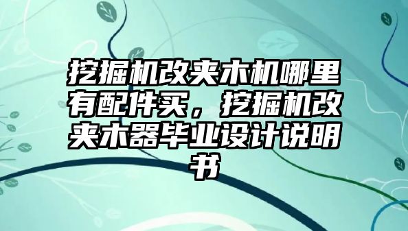 挖掘機改夾木機哪里有配件買，挖掘機改夾木器畢業(yè)設(shè)計說明書