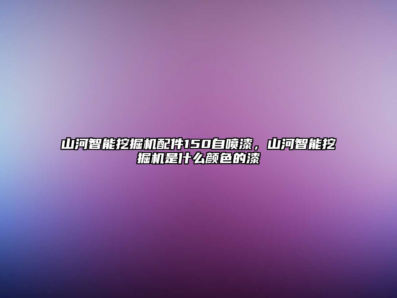 山河智能挖掘機(jī)配件150自噴漆，山河智能挖掘機(jī)是什么顏色的漆