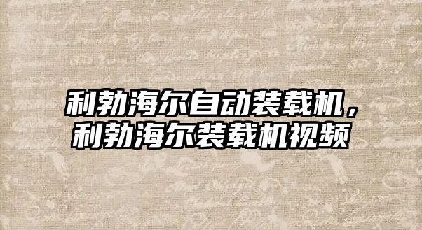 利勃海爾自動裝載機，利勃海爾裝載機視頻