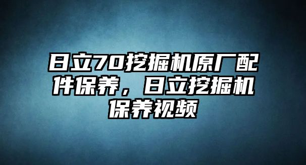 日立70挖掘機(jī)原廠配件保養(yǎng)，日立挖掘機(jī)保養(yǎng)視頻