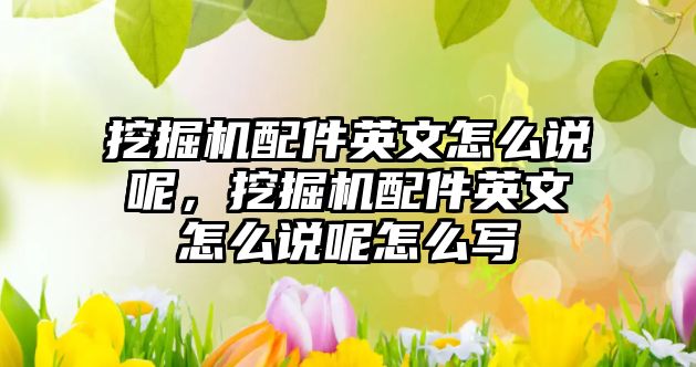 挖掘機配件英文怎么說呢，挖掘機配件英文怎么說呢怎么寫