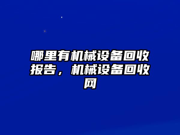 哪里有機械設(shè)備回收報告，機械設(shè)備回收網(wǎng)